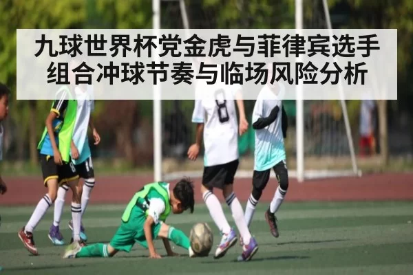 九球世界杯党金虎与菲律宾选手组合冲球节奏与临场风险分析